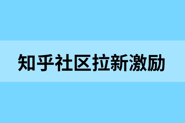 知乎社区拉新机会来了！发视频就有奖励？