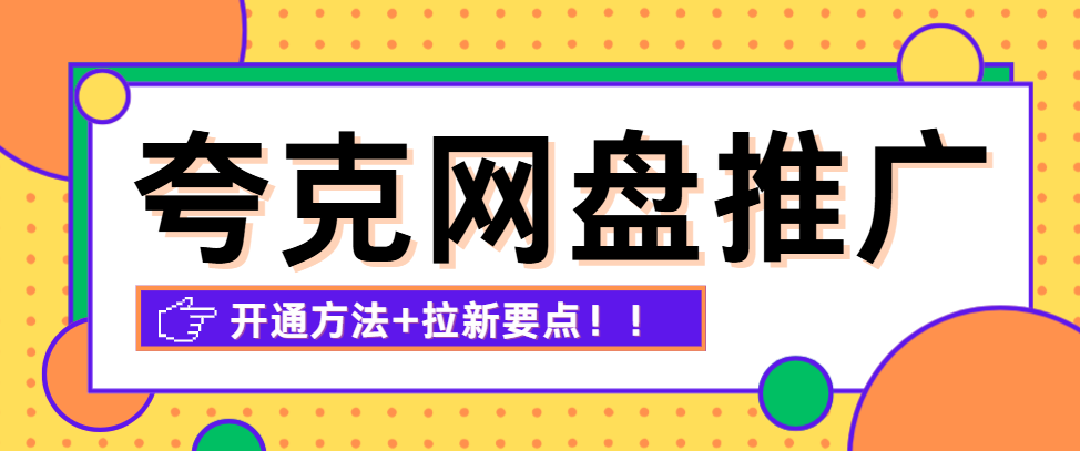 2025年夸克网盘推广怎么开通？开通方法+拉新要点全整理给你！