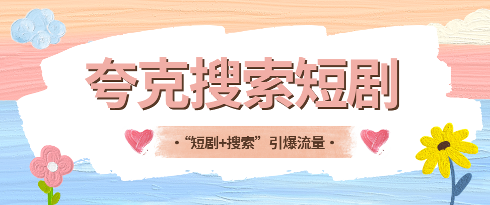 夸克搜索短剧拉新怎么做？这套“短剧+搜索”组合拳值得试！