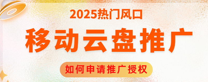 2025移动云盘推广攻略：如何申请云盘推广授权！