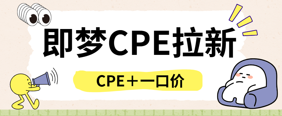 即梦CPE拉新必看！CPE＋一口价模式讲解，诚邀团长加入！