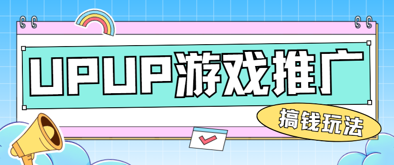 UPUP游戏陪玩推广怎么赚钱？教你新手完整拉新流程