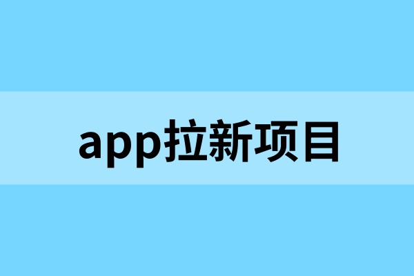 app拉新的项目从哪里找？app拉新怎么做？