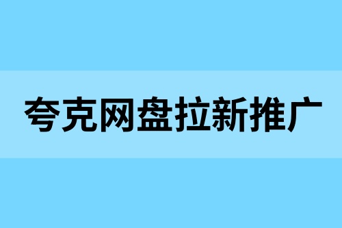 夸克网盘拉新推广如何做？亲测推广拉新实用技巧分享！