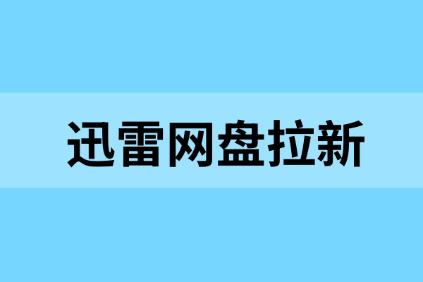 迅雷网盘拉新：做单技巧＋阶梯激励，补贴给力！