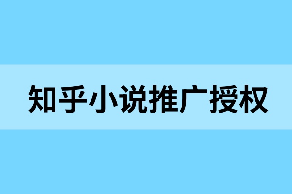 知乎小说推广授权怎么申请的？教你知乎小说推广教程！