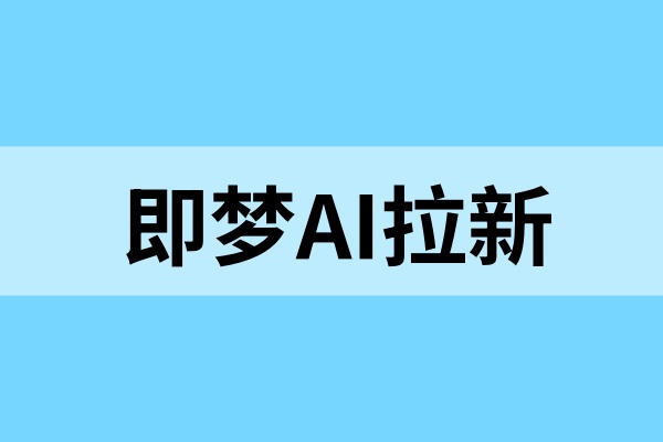 即梦AI拉新怎么赚收益？多重补贴抓紧上手！