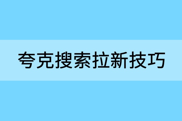 夸克搜索拉新教程：推广亮点＋升级玩法，让你玩转流量搜索！