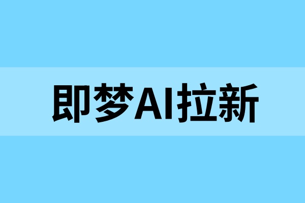 即梦AI拉新怎么加入？新手零基础入门全指南
