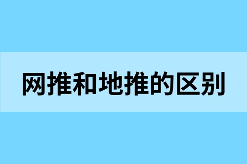 网推和地推有什么区别？揭秘地推网推日常玩法！