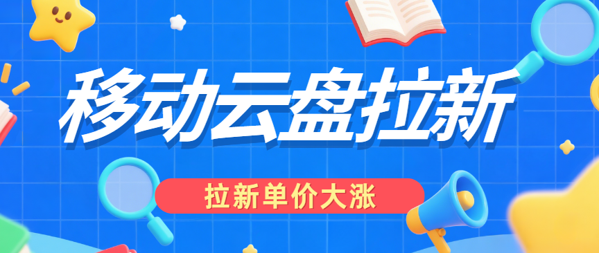 2025年移动云盘拉新重磅补贴：移动端拉新单价大涨27%