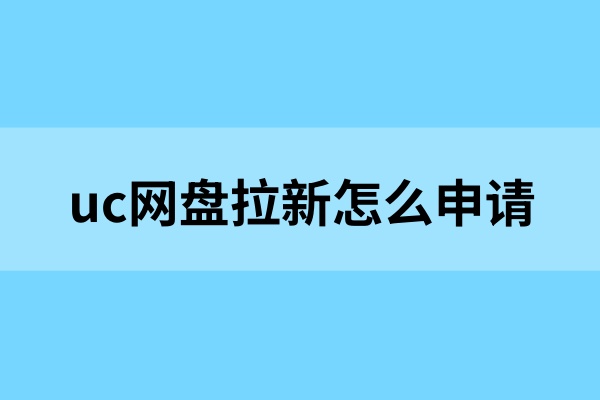 uc网盘拉新怎么申请？试试这样申请uc网盘拉新！