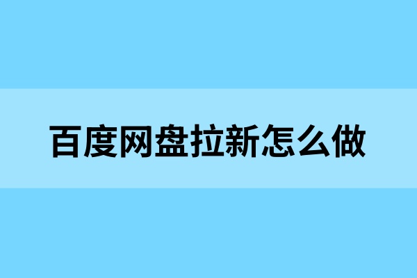 百度网盘拉新怎么做？推广技巧拉新常见问题一文教你！