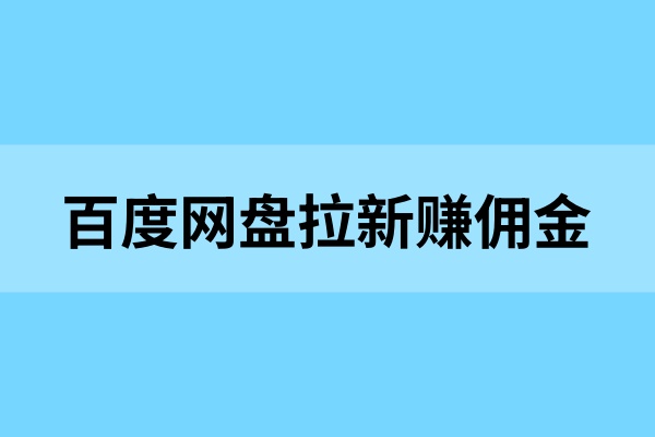 百度网盘拉新赚佣金：阶梯转存补贴仅剩几天！