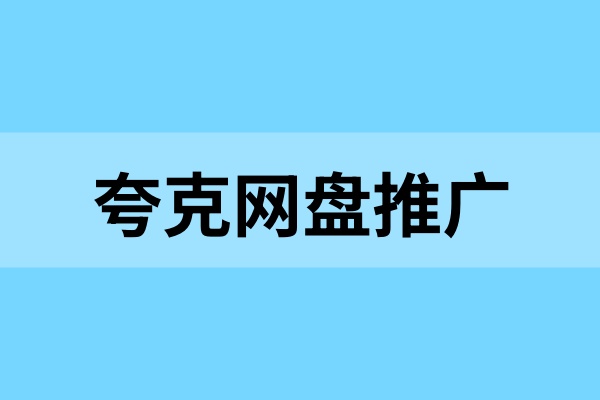 夸克网盘推广怎么开通？怎么利用网盘资料变现？
