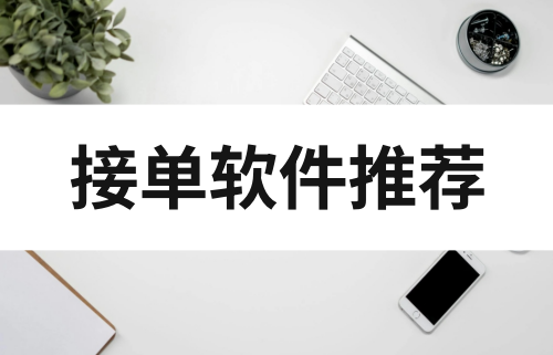 自己接单的平台有哪些？2024接单软件推荐！