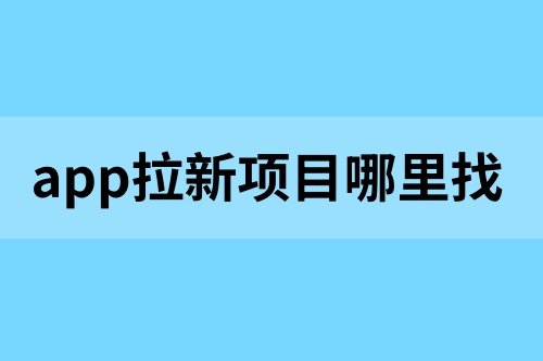 app拉新的项目从哪里找？这6款app拉新平台值得一试！
