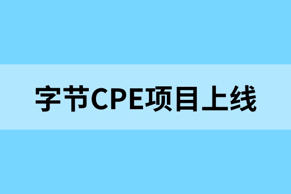 字节CPE项目上线，限时活动同步开启，内容创作者迎来新机会！