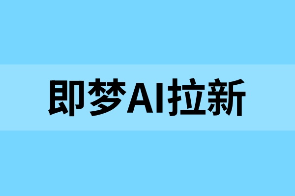 即梦AI拉新：业余时间轻松参与，低门槛上手快！