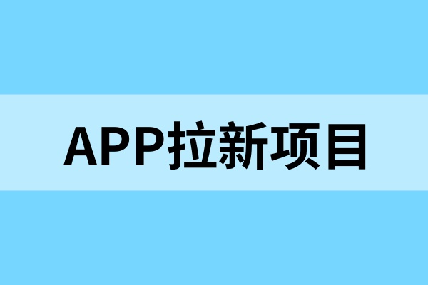 APP拉新项目怎么找渠道？推广拉新app哪几个靠谱？