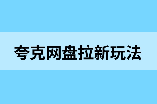 夸克网盘拉新项目玩法：拆解2025网推热门选择，新手如何上手？