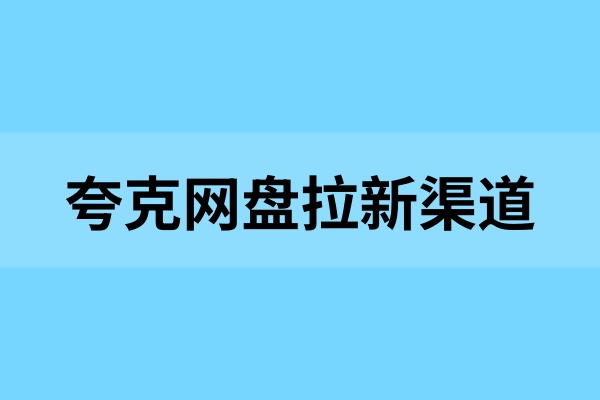 夸克网盘拉新渠道：2025小白认证，0门槛教程入手！