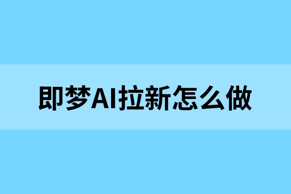 即梦AI拉新详细教程，新手必看的收益操作指南